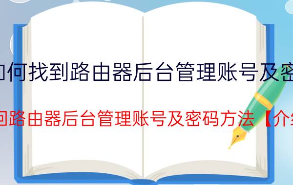 如何找到路由器后台管理账号及密码 找回路由器后台管理账号及密码方法【介绍】